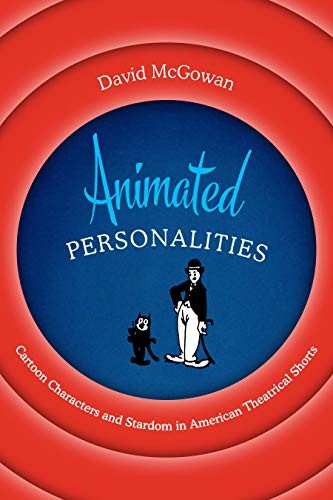 Animated Personalities: Cartoon Characters and Stardom in American Theatrical Shorts - David McGowan - University of Texas Press
