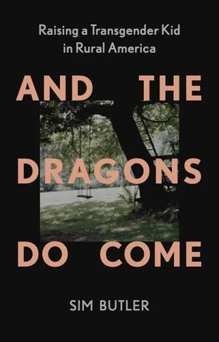 And the Dragons Do Come: Raising a Transgender Kid in Rural America - Sim Butler - New Press