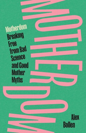 Motherdom: Breaking Free of Bad Science and Good Mother Myths - Alex Bollen - Verso