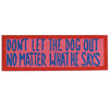 DON'T LET THE DOG OUT - NO MATTER WHAT HE SAYS - WALL SIGN