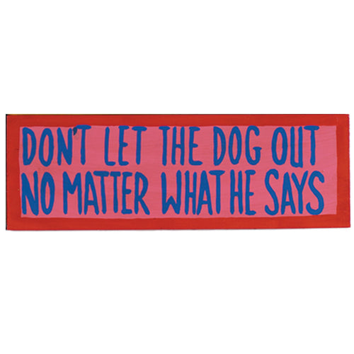 DON'T LET THE DOG OUT - NO MATTER WHAT HE SAYS - WALL SIGN