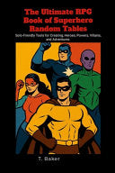 The Ultimate RPG Book of Superhero Random Tables: Solo-Friendly Tools for Creating Heroes, Powers, Villains, and Adventures - T Baker - Lulu.com