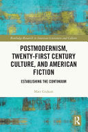 Postmodernism, Twenty-First Century Culture, and American Fiction: Establishing the Continuum - Matt Graham - Routledge