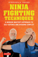 Ninja Fighting Techniques: A Modern Master's Approach to Self-Defense and Avoiding Conflict - Stephen K Hayes - Tuttle Publishing