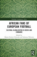 African Fans of European Football: Cultural Globalisation in Kenya and Zimbabwe - Manase Kudzai Chiweshe - Routledge