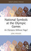 National Symbols at the Olympic Games: An Olympics Without Flags? - Jorg Krieger - Routledge