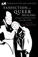 Fanfiction as Queer Healing: Femslash Authorship and the Swan Queen Ship - Alice M Chapman-Kelly - Bloomsbury Academic