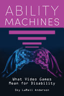 Ability Machines: What Video Games Mean for Disability - Sky Larell Anderson - Indiana University Press