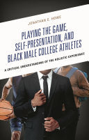 Playing the Game, Self-Presentation, and Black Male College Athletes: A Critical Understanding of the Holistic Experience - Jonathan E Howe - Lexington Books