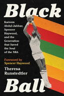 Black Ball: Kareem Abdul-Jabbar, Spencer Haywood, and the Generation That Saved the Soul of the NBA - Theresa Runstedtler - Bold Type Books