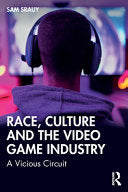 Race, Culture and the Video Game Industry: A Vicious Circuit - Sam Srauy - Routledge