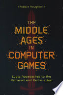 The Middle Ages in Computer Games: Ludic Approaches to the Medieval and Medievalism - Robert Houghton - Boydell & Brewer