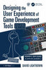 Designing the User Experience of Game Development Tools - David Lightbown - A K PETERS