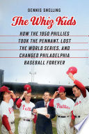 The Whiz Kids: How the 1950 Phillies Took the Pennant, Lost the World Series, and Changed Philadelphia Baseball Forever - Dennis Snelling - University of Nebraska Press