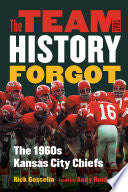 The Team That History Forgot: The 1960s Kansas City Chiefs - Rick Gosselin - University of Nebraska Press