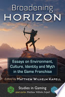 Broadening Horizon: Essays on Environment, Culture, Identity and Myth in the Game Franchise - Matthew Wilhelm Kapell - McFarland & Company