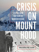 Crisis on Mount Hood: Stories from a Hundred Years of Mountain Rescue - Christopher Van Tilburg - Mountaineers Books