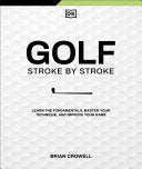 Golf Stroke by Stroke: Learn the Fundamentals, Master Your Technique, and Improve Your Game - Brian Crowell - DK Publishing (Dorling Kindersley)