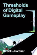 Thresholds of Digital Gameplay - Daniel L Gardner - MIT Press
