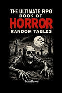 The Ultimate RPG Book of Horror Random Tables: Tools, Tables, and Terrors for Game Masters of the Macabre! - Tom Baker - Lulu.com