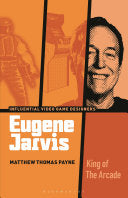Eugene Jarvis: King of the Arcade - Matthew Thomas Payne - Bloomsbury Academic