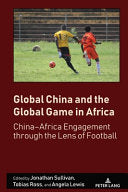 Global China and the Global Game in Africa: China-Africa Engagement through the Lens of Football - Jonathan Sullivan - Peter Lang Inc., International Academic Publishers