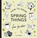 Spring Things: How to Draw Books for Kids with Easter Eggs, Bunnies, Flowers, and More - Alli Koch - Paige Tate & Co
