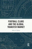 Football Clubs and the Global Transfer Market - Thijs A Velema - Routledge