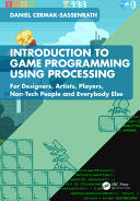 Introduction to Game Programming using Processing: For Designers, Artists, Players, Non-Tech People and Everybody Else - Daniel Cermak-Sassenrath - CRC Press
