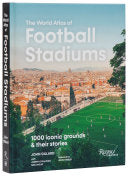 The World Atlas of Football Stadiums: 1000 Iconic Grounds & Their Stories - John Gillard - Rizzoli Universe
