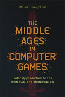 The Middle Ages in Computer Games: Ludic Approaches to the Medieval and Medievalism - Robert Houghton - Boydell & Brewer