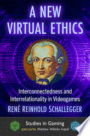A New Virtual Ethics: Interconnectedness and Interrelationality in Videogames - Rene Reinhold Schallegger - McFarland & Company