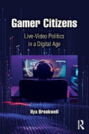 Gamer Citizens: Live-Video Politics in a Digital Age - Ilya Brookwell - Routledge