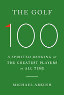 The Golf 100: A Spirited Ranking of the Greatest Players of All Time - Michael Arkush - Doubleday Books