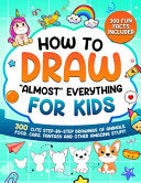 How to Draw ''Almost'' Everything for Kids: 300 Cute Step-By-Step Drawings of Animals, Food, Cars, Fantasy and Other Amazing Stuff - Special Art Learning - Special Art Learning