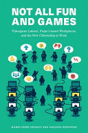Not All Fun and Games: Videogame Labour, Project-Based Workplaces, and the New Citizenship at Work - Marie-Josee Legault - Concordia University Press