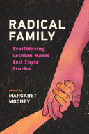 Radical Family: Trailblazing Lesbian Moms Tell Their Stories - Margaret Mooney - Wisconsin Historical Society Press