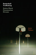 Basketball Trafficking: Stolen Black Panamanian Dreams - Javier Wallace - Duke University Press