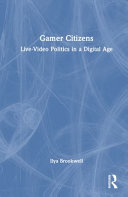 Gamer Citizens: Live-Video Politics in a Digital Age - Ilya Brookwell - Routledge