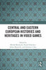 Central and Eastern European Histories and Heritages in Video Games - Michal Mochocki - Routledge